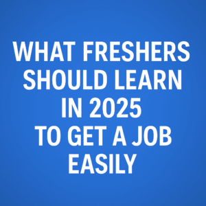 What Freshers Should Learn in 2025 to Get a Job Easily: A Practical Guide
